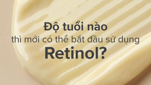 Độ tuổi nào thì mới có thể bắt đầu sử dụng Retinol?